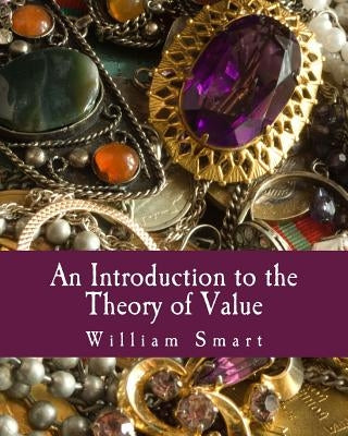 An Introduction to the Theory of Value (Large Print Edition): On the Lines of Menger, Wieser, and Bohm-Bawerk by Smart, William