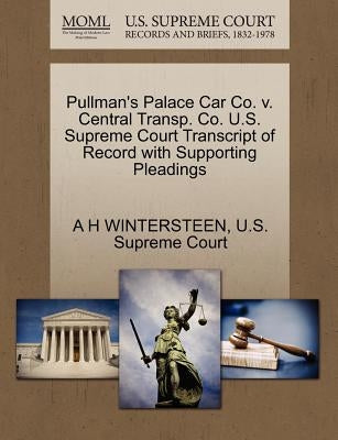 Pullman's Palace Car Co. V. Central Transp. Co. U.S. Supreme Court Transcript of Record with Supporting Pleadings by Wintersteen, A. H.