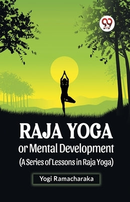 Raja Yoga Or Mental Development (A Series Of Lessons In Raja Yoga) by Ramacharaka, Yogi