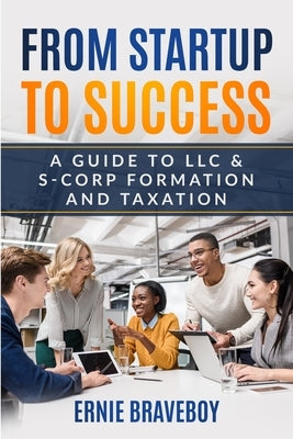From Startup to Success: A Guide to LLC & S-Corp Formation and Taxation by Braveboy, Ernie