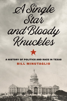 A Single Star and Bloody Knuckles: A History of Politics and Race in Texas by Minutaglio, Bill