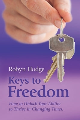 Keys to Freedom: How to Unlock Your Ability to Thrive in Changing Times by Hodge, Robyn