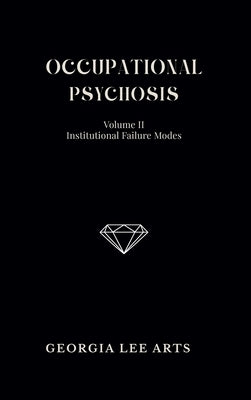 Occupational Psychosis II: Institutional Failure Modes by Arts, Georgia Lee