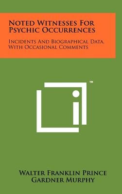 Noted Witnesses For Psychic Occurrences: Incidents And Biographical Data, With Occasional Comments by Prince, Walter Franklin