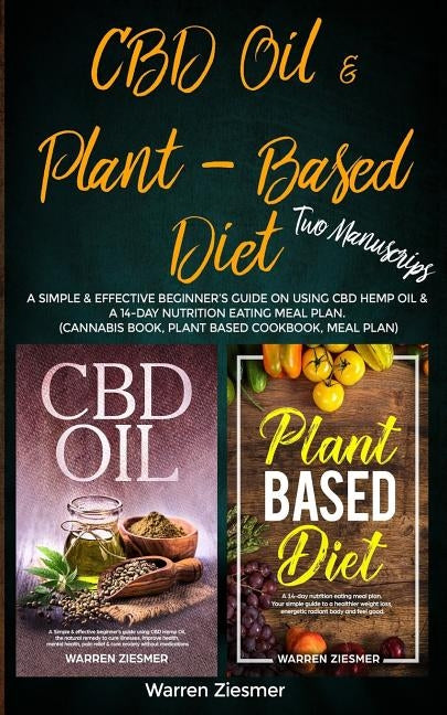 CBD Oil & Plant Based Diet: 2 Manuscripts: A simple & effective beginner's guide on using CBD Hemp Oil & A 14-Day Nutrition Eating Meal Plan. (Can by Ziesmer, Warren