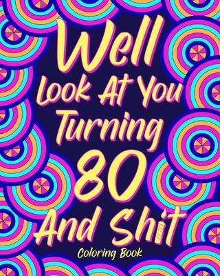 Well Look at You Turning 80 and Shit Coloring Book: Grandma Grandpa 80th Birthday Gift, Funny Quote Coloring Page, 40s Painting by Paperland