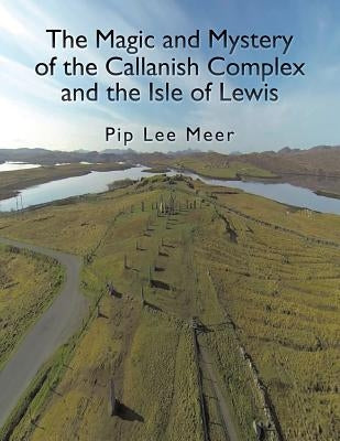 The Magic and Mystery of the Callanish Complex and the Isle of Lewis by Lee Meer, Pip
