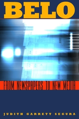 Belo: From Newspapers to New Media by Segura, Judith Garrett