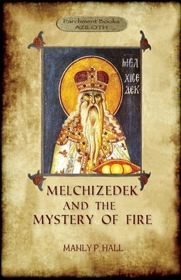 Melchizedek and the Mystery of Fire by Hall, Manly P.