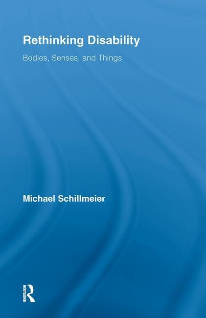 Rethinking Disability: Bodies, Senses, and Things by Schillmeier, Michael