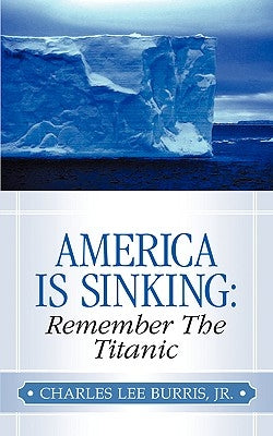America Is Sinking: Remember the Titanic by Burris, Charles Lee, Jr.
