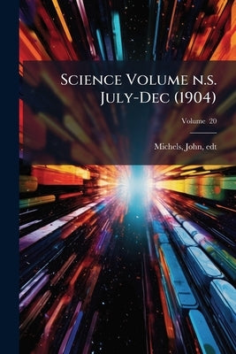 Science Volume n.s. July-Dec (1904); Volume 20 by Michels, John 1875- Edt