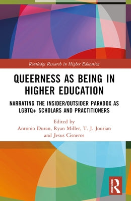 Queerness as Being in Higher Education: Narrating the Insider/Outsider Paradox as LGBTQ+ Scholars and Practitioners by Duran, Antonio