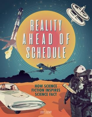 Reality Ahead of Schedule: How Science Fiction Inspires Science Fact by Levy, Joel