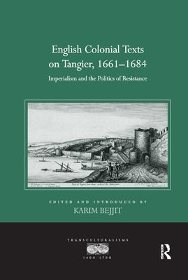 English Colonial Texts on Tangier, 1661-1684: Imperialism and the Politics of Resistance by Bejjit, Karim