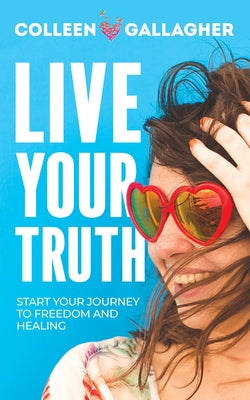Live Your Truth: Start Your Journey to Freedom and Healing by Gallagher, Colleen