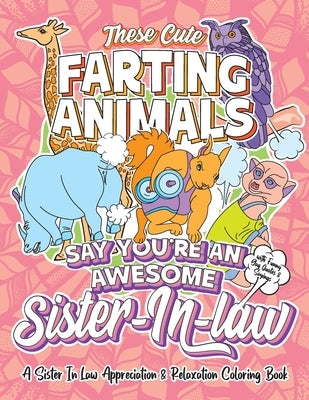 These Cute Farting Animals Say You're An Awesome Sister In Law - A Sister-In-Law Appreciation & Relaxation Coloring Book: A Funny Encouragement & Than by Tree, Swapchops