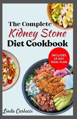 The Complete Kidney Stone Diet Cookbook: Quick Low Cholesterol Low Sodium Low Oxalate Recipes to Manage Inflammation, Kidney Stones & Avoid Dialysis by Carlucci, Linda