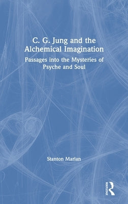 C. G. Jung and the Alchemical Imagination: Passages into the Mysteries of Psyche and Soul by Marlan, Stanton