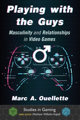 Playing with the Guys: Masculinity and Relationships in Video Games by Ouellette, Marc A.