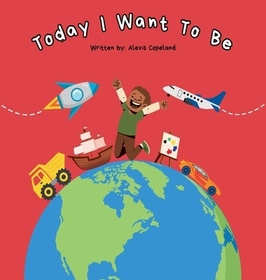 Today I Want To Be by Copeland, Alexis M.