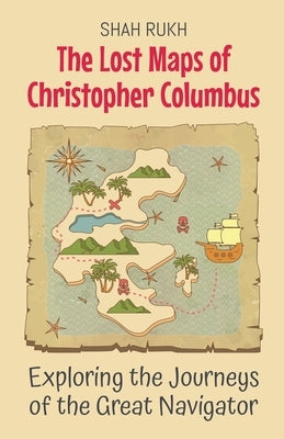 The Lost Maps of Christopher Columbus: Exploring the Journeys of the Great Navigator by Rukh, Shah
