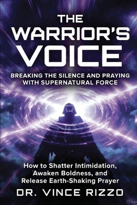 The Warrior's Voice: Breaking the Silence and Praying With Supernatural Force by Rizzo, Vince