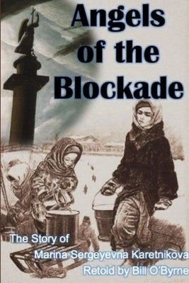 Angels of the Blockade: The Story of Marina Sergeyevna Karetnikova by O'Byrne, Bill