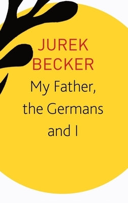 My Father, the Germans and I: Essays, Lectures, Interviews by Becker, Jurek