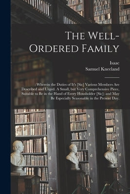 The Well-ordered Family: : Wherein the Duties of It's [sic] Various Members Are Described and Urged. A Small, but Very Comprehensive Piece, Sui by Ambrose, Isaac 1604-1664