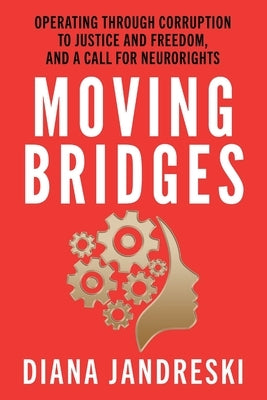 Moving Bridges: Operating Through Corruption to Justice and Freedom, and a Call for Neurorights by Jandreski, Diana