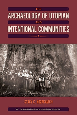 The Archaeology of Utopian and Intentional Communities by Kozakavich, Stacy C.