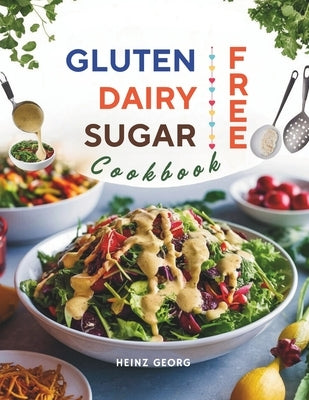 Gluten-Free, Dairy-Free, Sugar-Free Cookbook: 110+ Creative and Easy-to-Make Recipes for a Balanced and Healthy Diet by Georg, Heinz