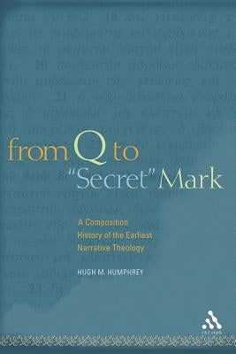 From Q to Secret Mark: A Composition History of the Earliest Narrative Theology by Humphrey, Hugh M.