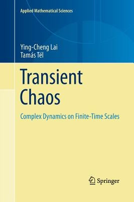 Transient Chaos: Complex Dynamics on Finite Time Scales by Lai, Ying-Cheng
