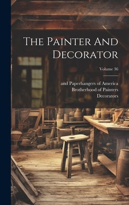 The Painter And Decorator; Volume 36 by Painters, Brotherhood Of