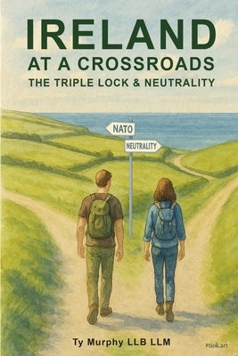 Ireland at a Crossroads: The Triple Lock & Neutrality by Murphy Llb LLM, Ty