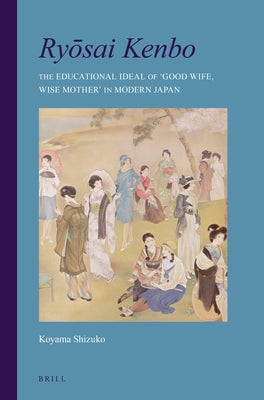 Ryōsai Kenbo: The Educational Ideal of 'Good Wife, Wise Mother' in Modern Japan by Koyama, Shizuko
