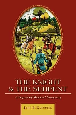 The Knight and the Serpent: A Legend of Medieval Normandy by Gabourel, John R.