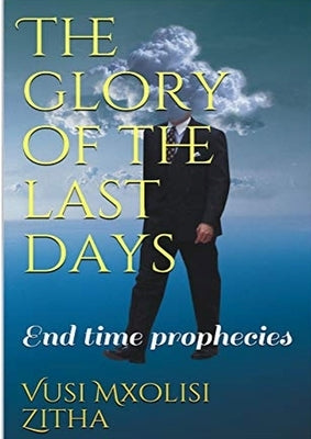 The glory of the last days by Zitha, Vusi Mxolisi