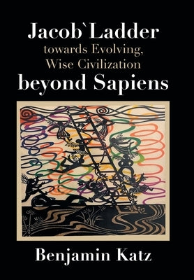 Jacob` Ladder Towards Evolving, Wise Civilization Beyond Sapiens by Katz, Benjamin