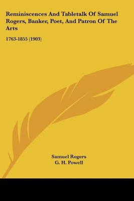 Reminiscences And Tabletalk Of Samuel Rogers, Banker, Poet, And Patron Of The Arts: 1763-1855 (1903) by Rogers, Samuel