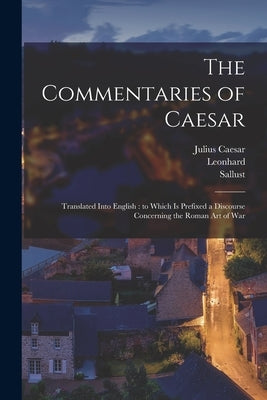 The Commentaries of Caesar: Translated Into English: to Which is Prefixed a Discourse Concerning the Roman Art of War by Caesar, Julius