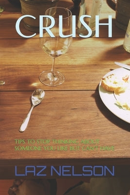 Crush: Tips to Stop Thinking about Someone You Like But Can't Have by Nelson, Laz