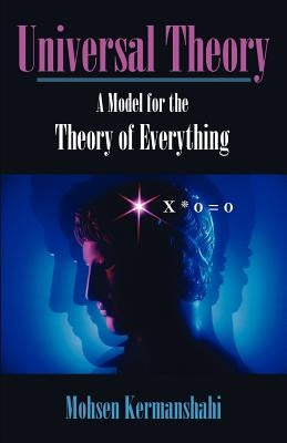 Universal Theory: A Model for the Theory of Everything by Kermanshahi, Mohsen