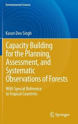Capacity Building for the Planning, Assessment and Systematic Observations of Forests: With Special Reference to Tropical Countries by Singh, Karan Deo