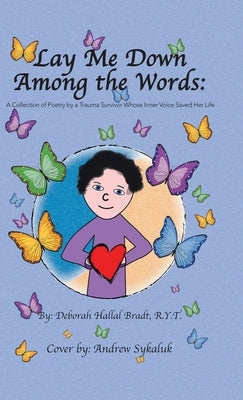 Lay Me Down Among the Words: A Collection of Poetry by a Trauma Survivor Whose Inner Voice Saved Her Life by Bradt R. Y. T., Deborah Hallal