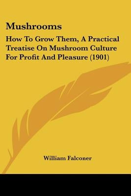 Mushrooms: How To Grow Them, A Practical Treatise On Mushroom Culture For Profit And Pleasure (1901) by Falconer, William