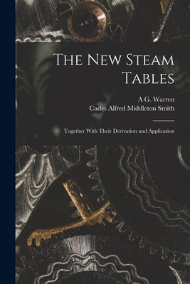 The New Steam Tables: Together With Their Derivation and Application by Smith, Cades Alfred Middleton