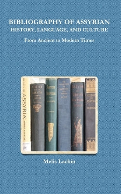 BIBLIOGRAPHY OF ASSYRIAN HISTORY, LANGUAGE, AND CULTURE From Ancient to Modern Times by Lachin, Melis
